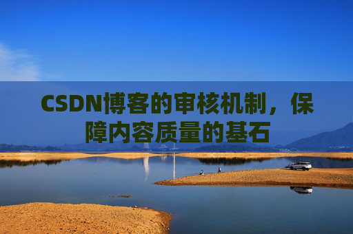 CSDN博客的审核机制，保障内容质量的基石